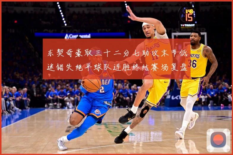 东契奇豪取三十二分七助攻末节低迷错失绝平球队连胜终结赛场复盘