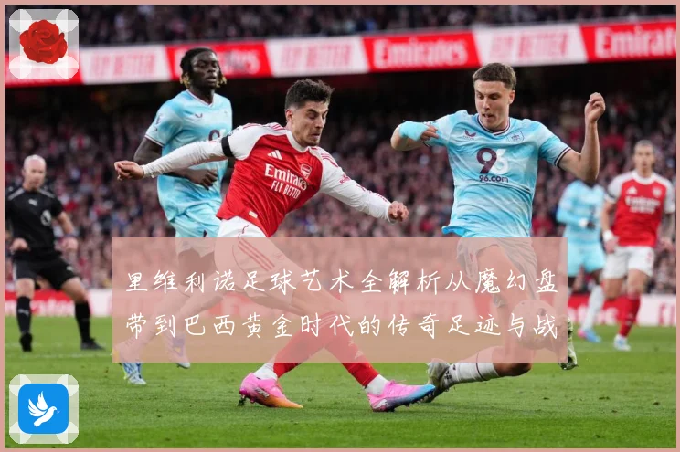 里维利诺足球艺术全解析从魔幻盘带到巴西黄金时代的传奇足迹与战术影响力