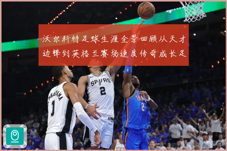 沃尔科特足球生涯全景回顾从天才边锋到英格兰赛场速度传奇成长足迹