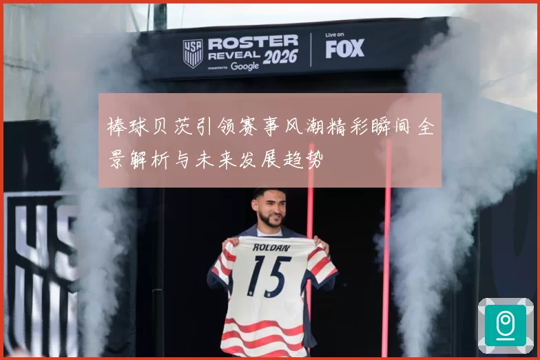 棒球贝茨引领赛事风潮精彩瞬间全景解析与未来发展趋势
