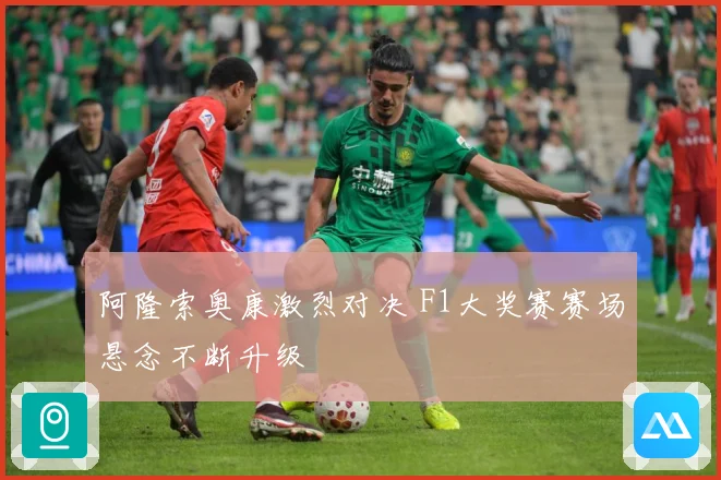 阿隆索奥康激烈对决 F1大奖赛赛场悬念不断升级