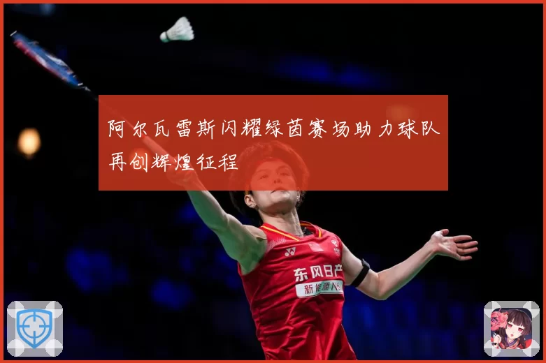 阿尔瓦雷斯闪耀绿茵赛场助力球队再创辉煌征程