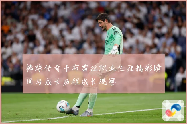棒球传奇卡布雷拉职业生涯精彩瞬间与成长历程成长观察