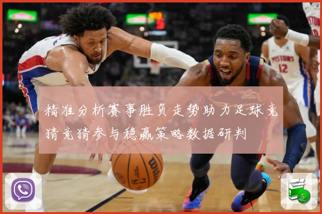 精准分析赛事胜负走势助力足球竞猜竞猜参与稳赢策略数据研判