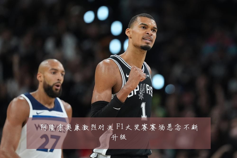 阿隆索奥康激烈对决 F1大奖赛赛场悬念不断升级