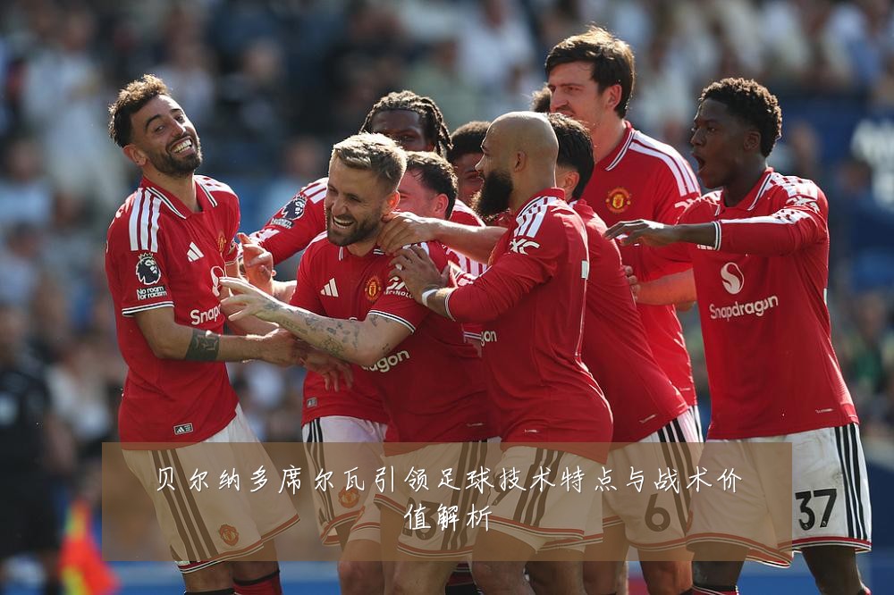 贝尔纳多席尔瓦引领足球技术特点与战术价值解析