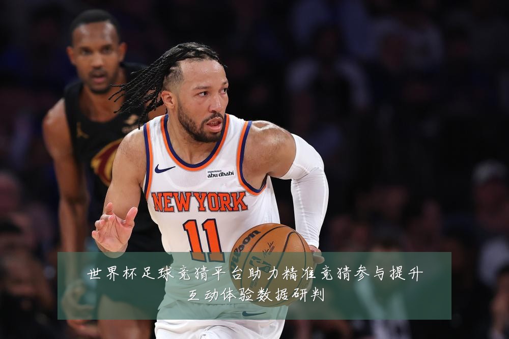 世界杯足球竞猜平台助力精准竞猜参与提升互动体验数据研判